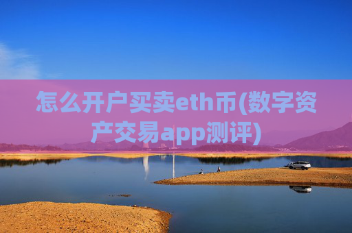 怎么开户买卖eth币(数字资产交易app测评)