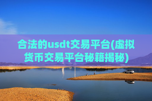 合法的usdt交易平台(虚拟货币交易平台秘籍揭秘)