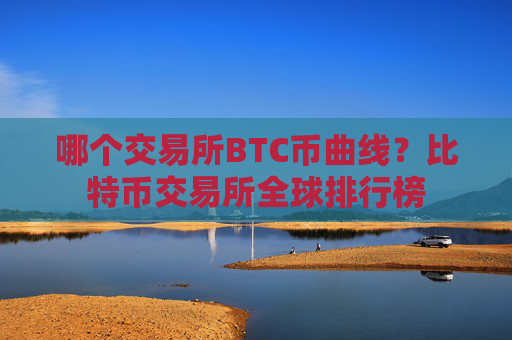 哪个交易所BTC币曲线?比特币交易所全球排行榜