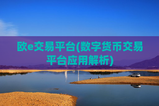 欧e交易平台(数字货币交易平台应用解析)