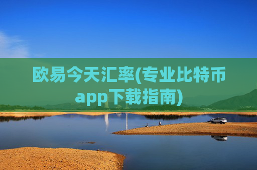 欧易今天汇率(专业比特币app下载指南)