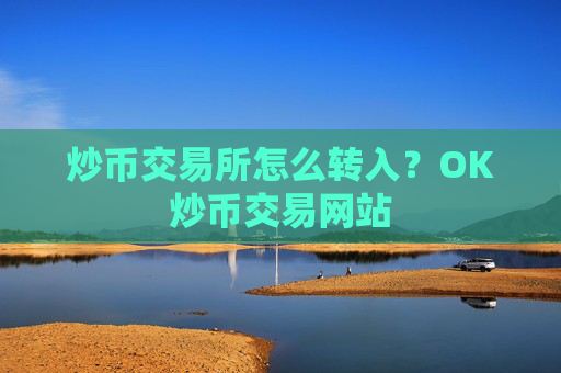 炒币交易所怎么转入？OK炒币交易网站