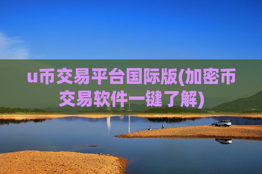 u币交易平台国际版(加密币交易软件一键了解)