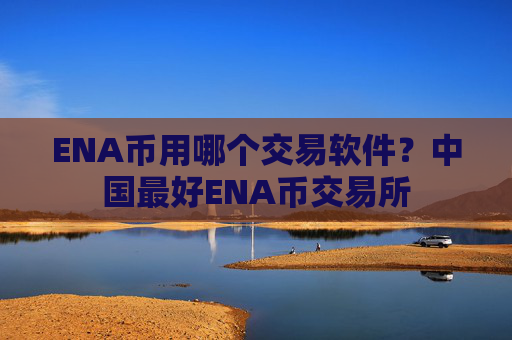 ENA币用哪个交易软件?中国最好ENA币交易所