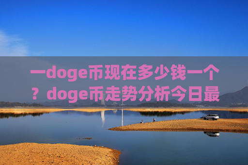 一doge币现在多少钱一个?doge币走势分析今日最新行情(现价3.0083元)