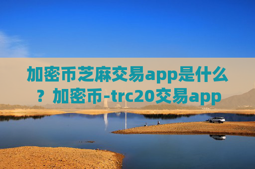加密币芝麻交易app是什么?加密币-trc20交易app