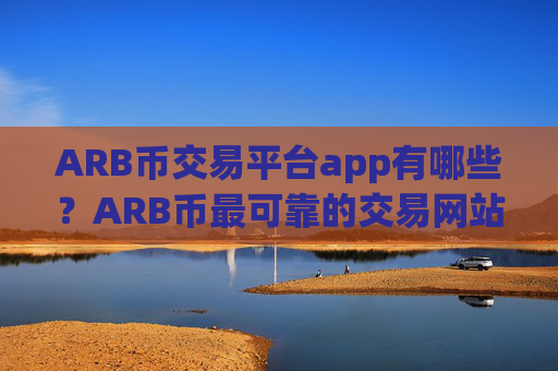 ARB币交易平台app有哪些?ARB币最可靠的交易网站