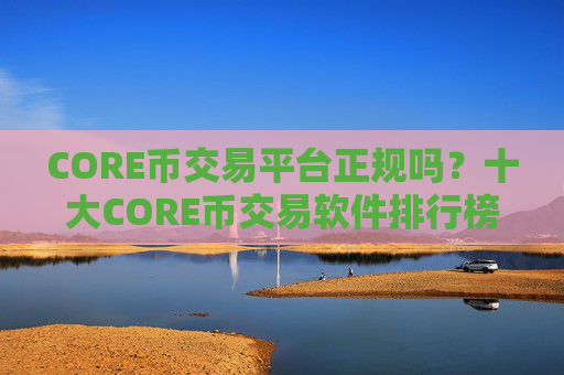 CORE币交易平台正规吗?十大CORE币交易软件排行榜
