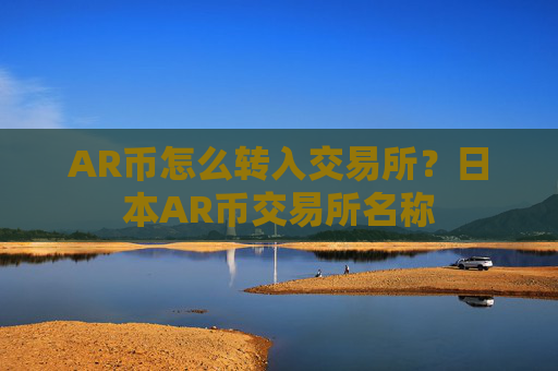 AR币怎么转入交易所?日本AR币交易所名称