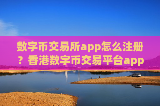 数字币交易所app怎么注册?香港数字币交易平台app地址