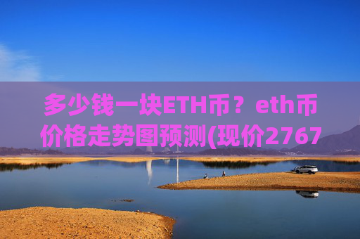 多少钱一块ETH币？eth币价格走势图预测(现价27672.18元)