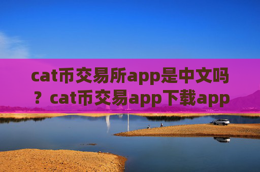 cat币交易所app是中文吗？cat币交易app下载app排