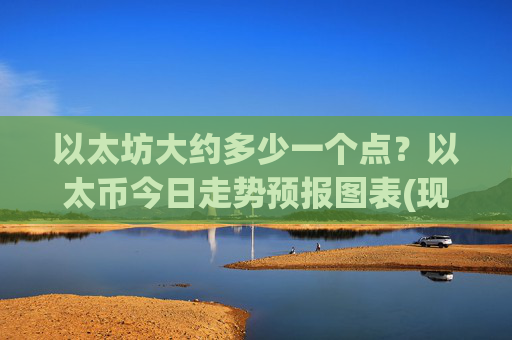 以太坊大约多少一个点?以太币今日走势预报图表(现价24579.21元)