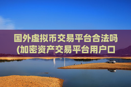 国外虚拟币交易平台合法吗(加密资产交易平台用户口碑广泛)
