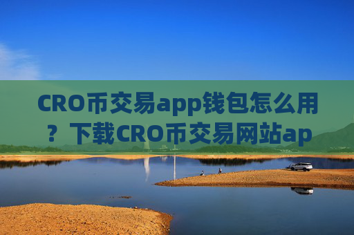 CRO币交易app钱包怎么用?下载CRO币交易网站app