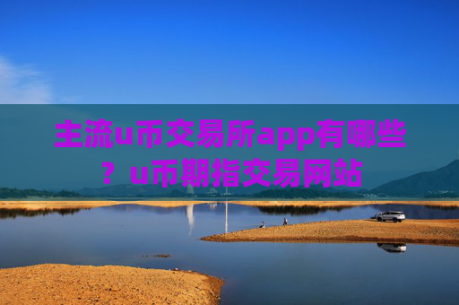 主流u币交易所app有哪些?u币期指交易网站