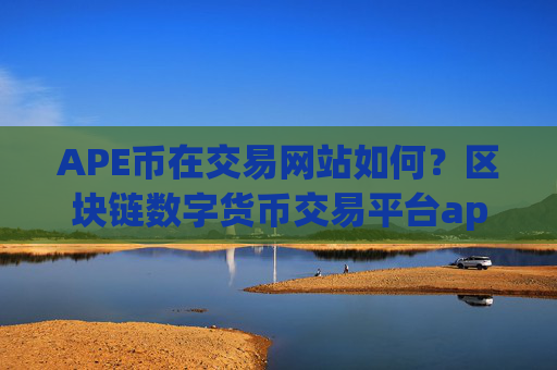 APE币在交易网站如何？区块链数字货币交易平台appAPE币