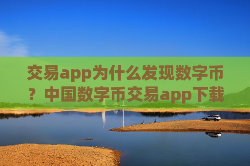 交易app为什么发现数字币？中国数字币交易app下载app排行