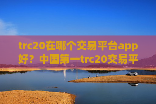 trc20在哪个交易平台app好?中国第一trc20交易平台app
