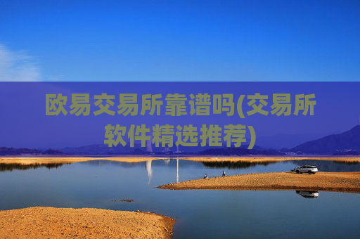 欧易交易所靠谱吗(交易所软件精选推荐)