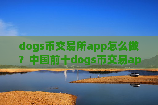 dogs币交易所app怎么做?中国前十dogs币交易app下载