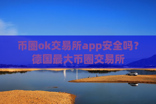 币圈ok交易所app安全吗?德国最大币圈交易所