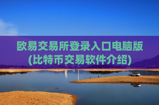 欧易交易所登录入口电脑版(比特币交易软件介绍)