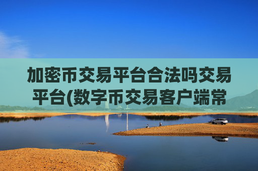 加密币交易平台合法吗交易平台(数字币交易客户端常见问题)