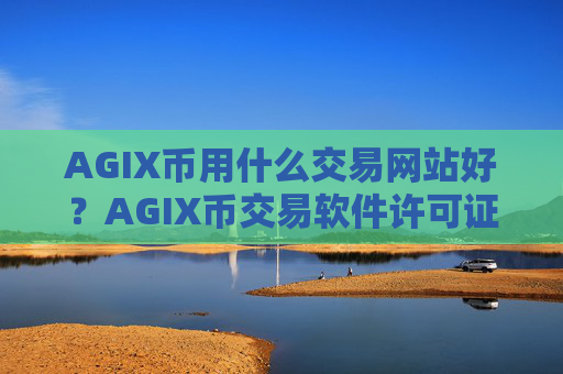 AGIX币用什么交易网站好?AGIX币交易软件许可证