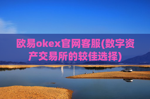 欧易okex官网客服(数字资产交易所的较佳选择)