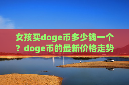 女孩买doge币多少钱一个？doge币的最新价格走势图(现价3.0366元)