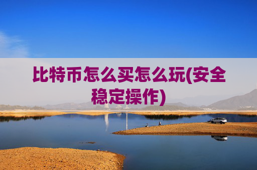 比特币怎么买怎么玩(安全稳定操作)