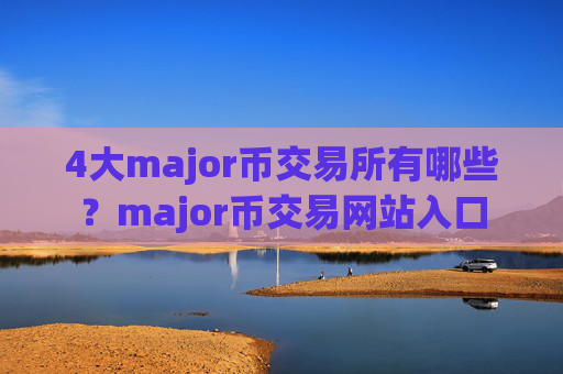 4大major币交易所有哪些?major币交易网站入口