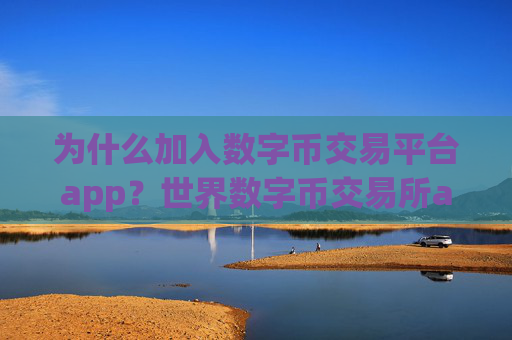 为什么加入数字币交易平台app?世界数字币交易所app下载排行