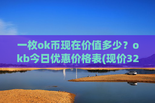 一枚ok币现在价值多少?okb今日优惠价格表(现价327.833元)