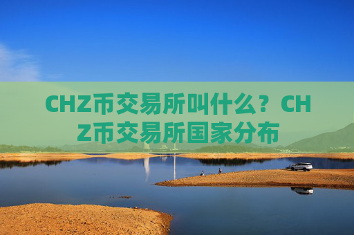 CHZ币交易所叫什么?CHZ币交易所国家分布