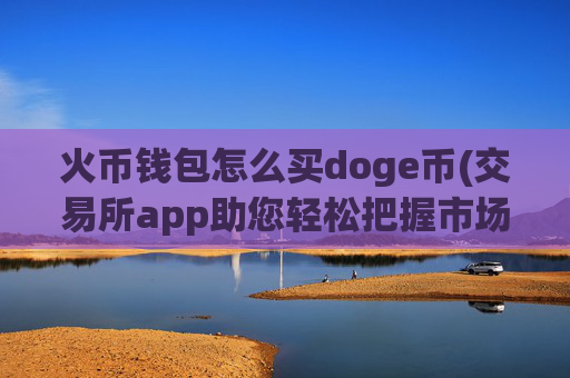 火币钱包怎么买doge币(交易所app助您轻松把握市场)