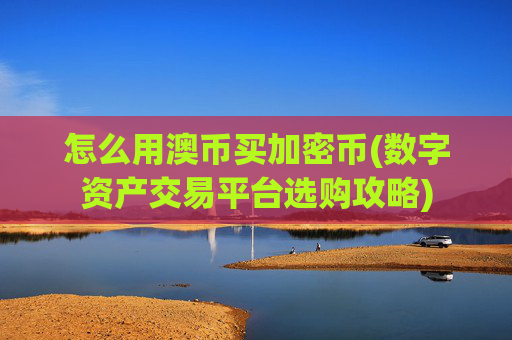 怎么用澳币买加密币(数字资产交易平台选购攻略)