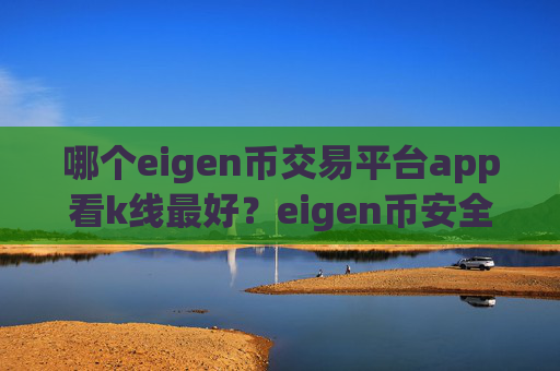 哪个eigen币交易平台app看k线最好?eigen币安全的交易所app下载