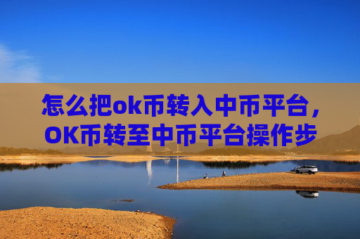 怎么把ok币转入中币平台,OK币转至中币平台操作步骤