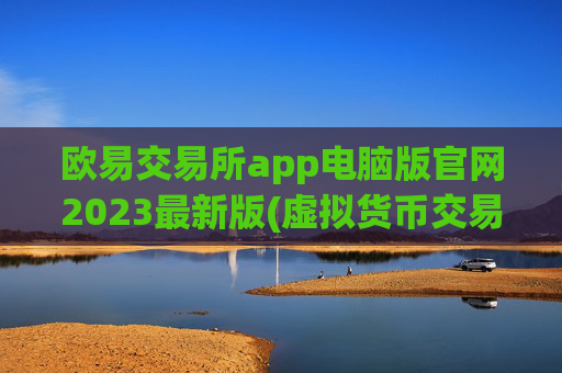欧易交易所app电脑版官网2023最新版(虚拟货币交易所专家指南)