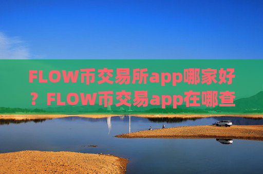 FLOW币交易所app哪家好？FLOW币交易app在哪查