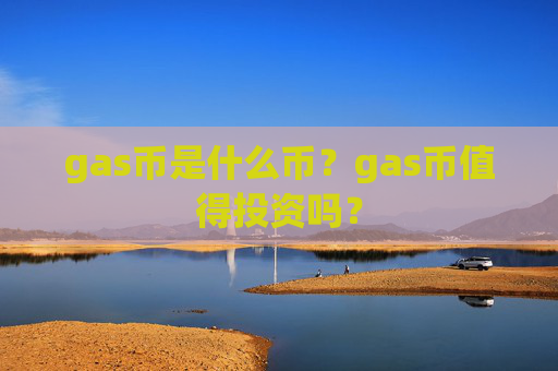 gas币是什么币？gas币值得投资吗？