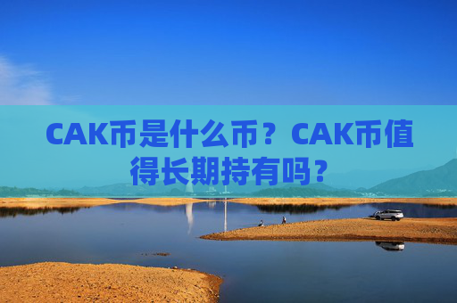 CAK币是什么币?CAK币值得长期持有吗?