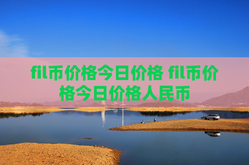 fil币价格今日价格 fil币价格今日价格人民币