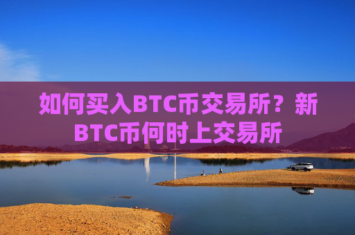 如何买入BTC币交易所?新BTC币何时上交易所