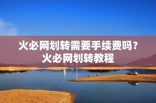 火必网划转需要手续费吗?火必网划转教程