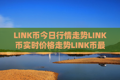 LINK币今日行情走势LINK币实时价格走势LINK币最新价格