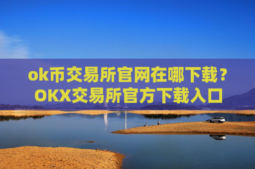 ok币交易所官网在哪下载?OKX交易所官方下载入口