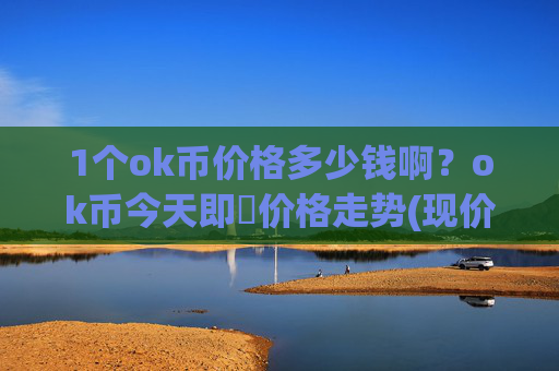 1个ok币价格多少钱啊？ok币今天即時价格走势(现价327.423元)